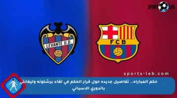 حكم المباراة.. تفاصيل جديدة حول قرار الحكم في لقاء برشلونة وليفانتي بالدوري الإسباني